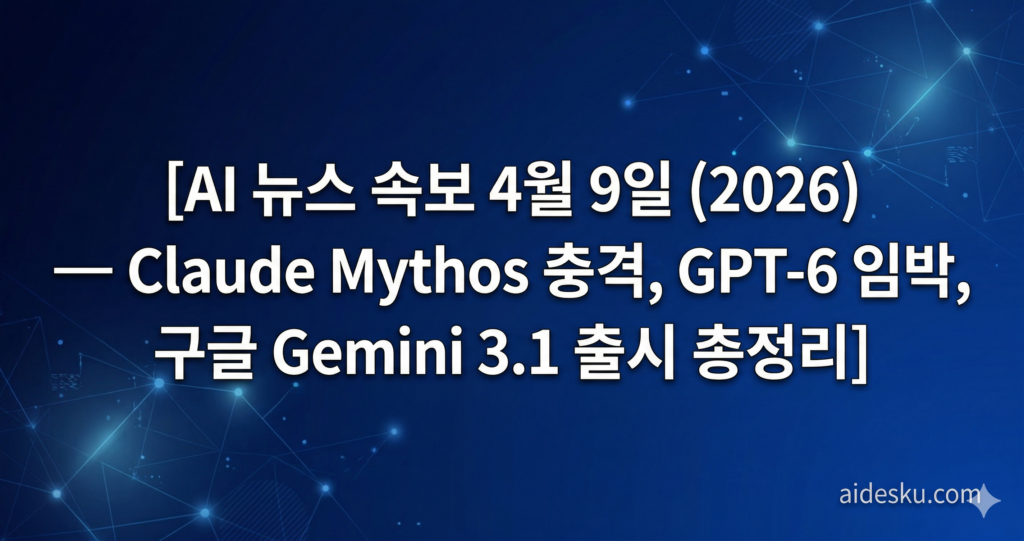 ai 뉴스 속보 4월 9일 (2026) — claude mythos 충격, gpt 6 임박, 구글 gemini 3.1 출시 총정리